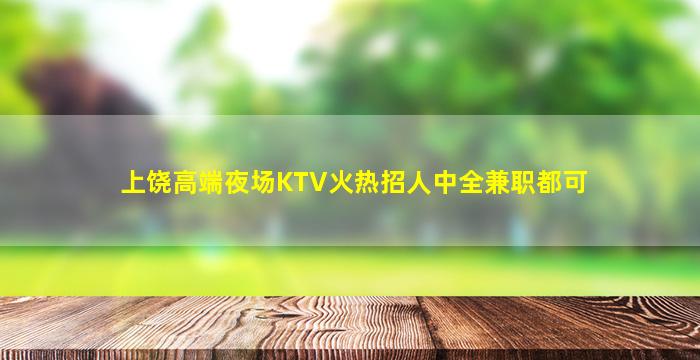 上饶高端夜场KTV火热招人中全兼职都可