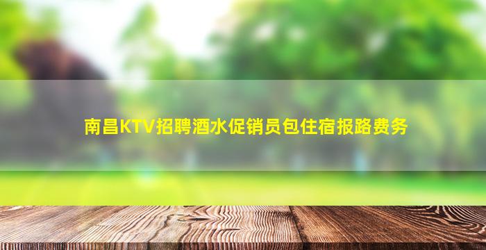 南昌KTV招聘酒水促销员包住宿报路费务